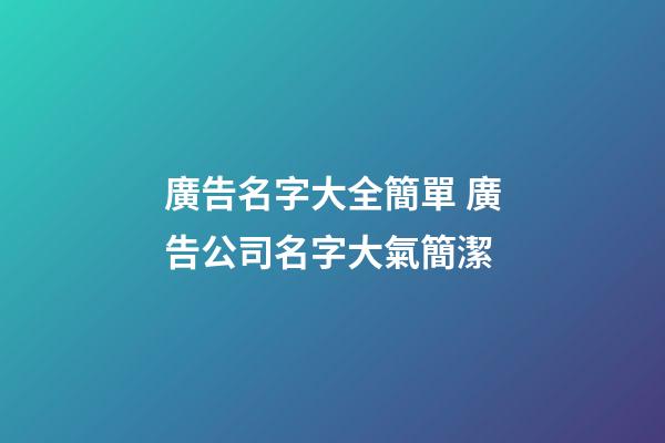 廣告名字大全簡單 廣告公司名字大氣簡潔-第1張-公司起名-玄機派